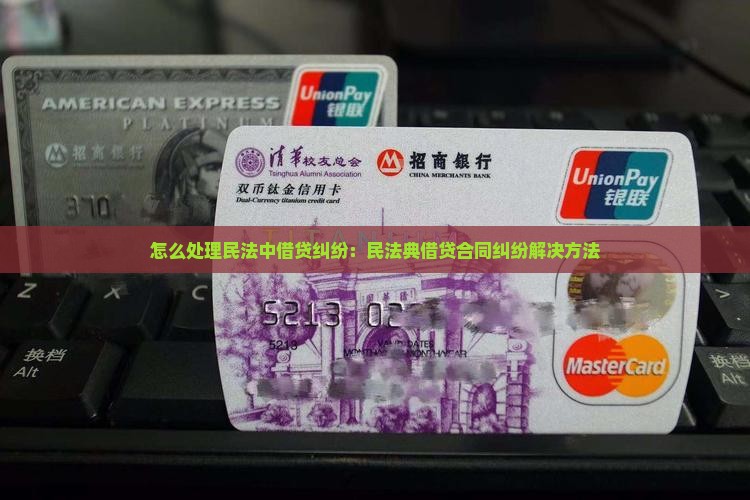 怎么处理民法中借贷纠纷：民法典借贷合同纠纷解决方法