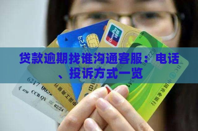 贷款逾期找谁沟通客服：电话、投诉方式一览