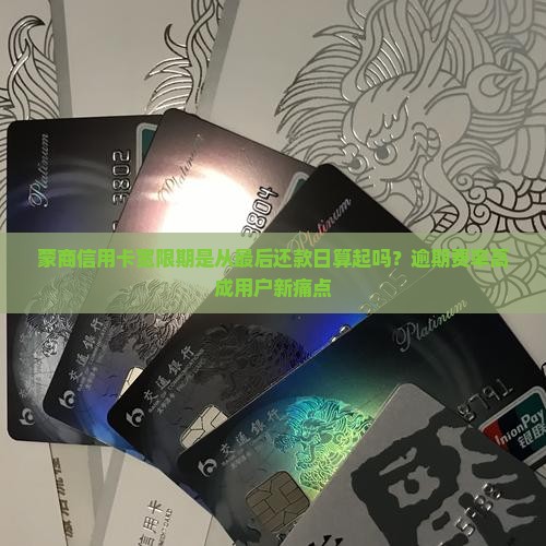 蒙商信用卡宽限期是从最后还款日算起吗？逾期费率高成用户新痛点