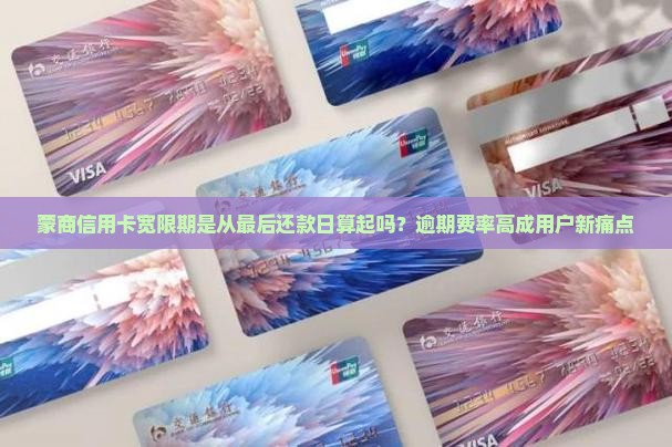 蒙商信用卡宽限期是从最后还款日算起吗？逾期费率高成用户新痛点