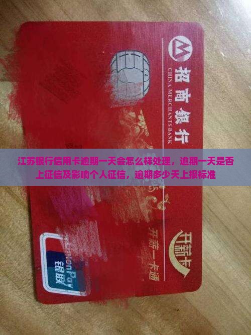 江苏银行信用卡逾期一天会怎么样处理，逾期一天是否上征信及影响个人征信，逾期多少天上报标准