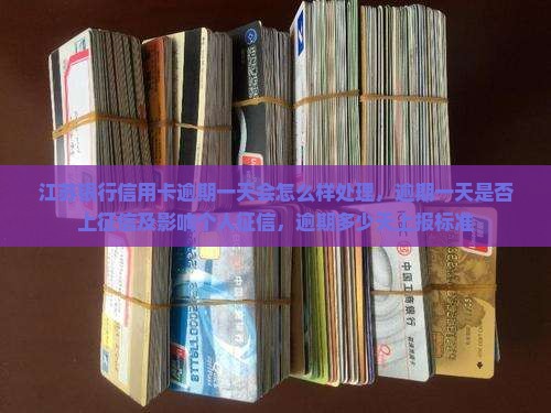 江苏银行信用卡逾期一天会怎么样处理，逾期一天是否上征信及影响个人征信，逾期多少天上报标准