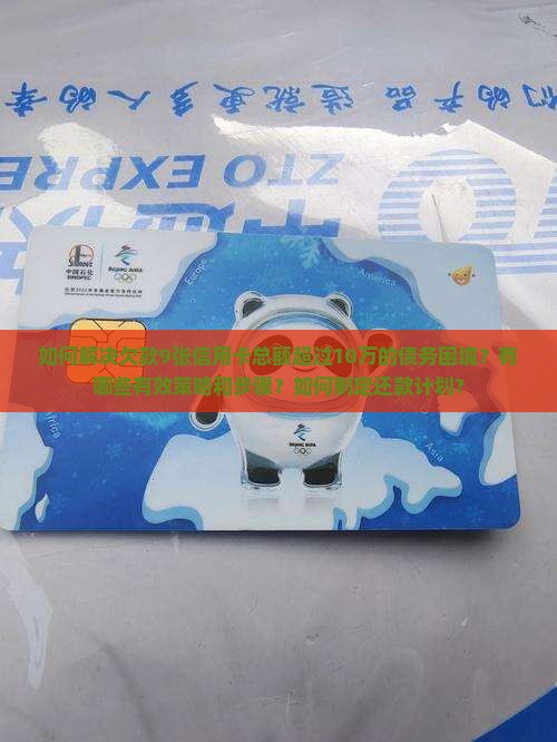 如何解决欠款9张信用卡总额超过10万的债务困境？有哪些有效策略和步骤？如何制定还款计划？