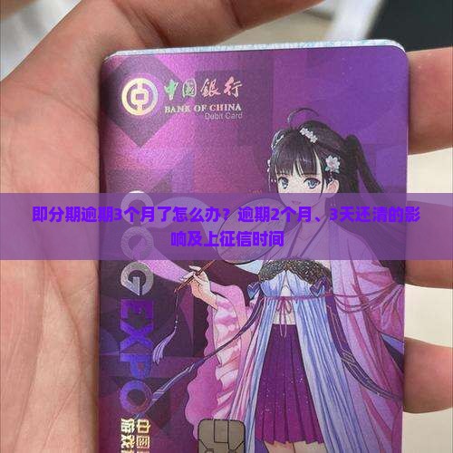 即分期逾期3个月了怎么办？逾期2个月、3天还清的影响及上征信时间