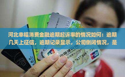 河北幸福消费金融逾期起诉率的情况如何：逾期几天上征信，逾期记录显示，公司倒闭情况，是否有宽限期及放贷机构