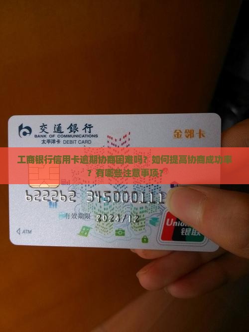 工商银行信用卡逾期协商困难吗？如何提高协商成功率？有哪些注意事项？