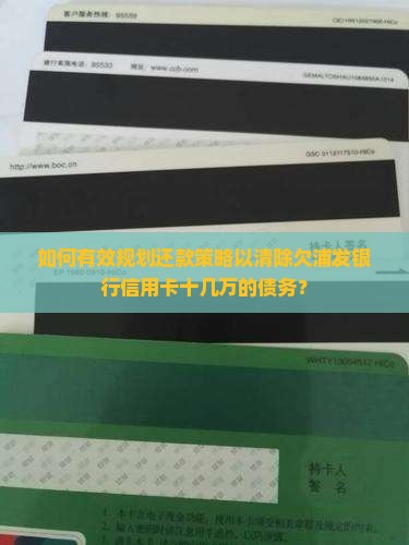 如何有效规划还款策略以清除欠浦发银行信用卡十几万的债务？