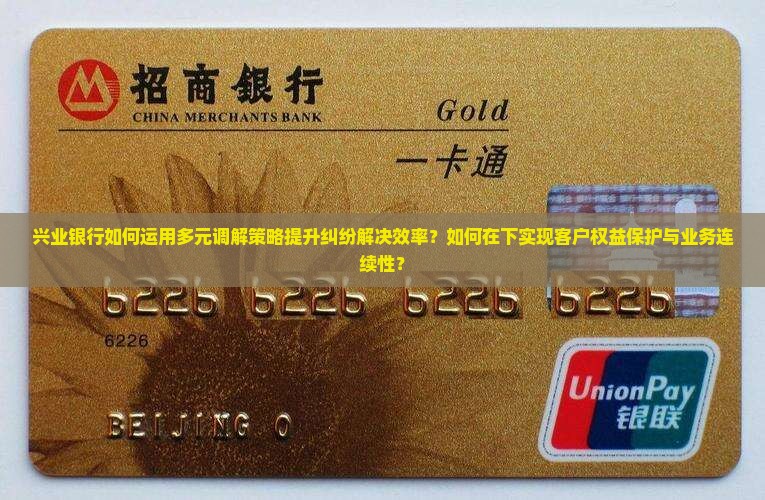 兴业银行如何运用多元调解策略提升纠纷解决效率？如何在下实现客户权益保护与业务连续性？