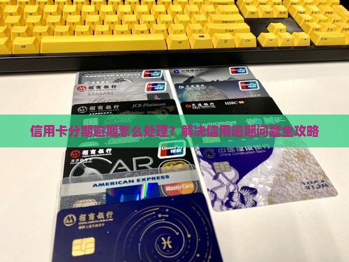 信用卡分期逾期怎么处理？解决信用逾期问题全攻略