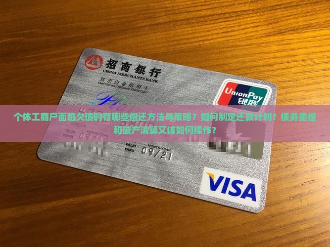 个体工商户面临欠债时有哪些偿还方法与策略？如何制定还款计划？债务重组和破产清算又该如何操作？