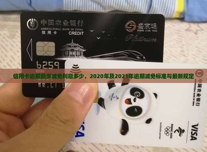 信用卡逾期最多减免利息多少，2020年及2021年逾期减免标准与最新规定