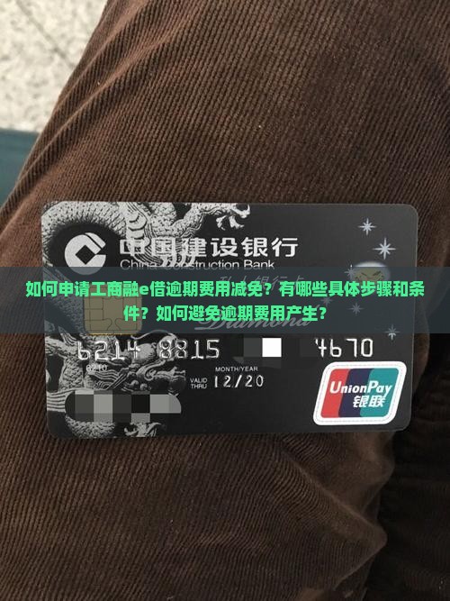 如何申请工商融e借逾期费用减免？有哪些具体步骤和条件？如何避免逾期费用产生？