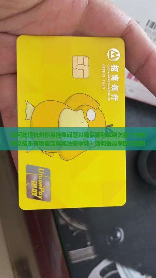如何处理杭州停息挂账问题以确保顺利拿到欠款？杭州停息挂账有哪些流程和注意事项？如何提高拿回欠款的成功率？