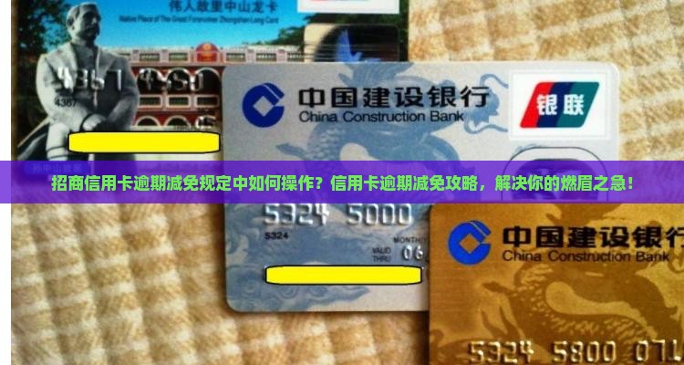 招商信用卡逾期减免规定中如何操作？信用卡逾期减免攻略，解决你的燃眉之急！