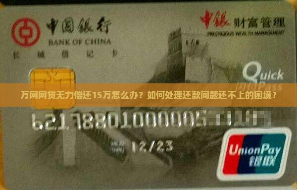 万网网贷无力偿还15万怎么办？如何处理还款问题还不上的困境？