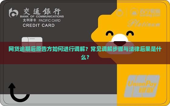 网贷逾期后原告方如何进行调解？常见调解步骤与法律后果是什么？