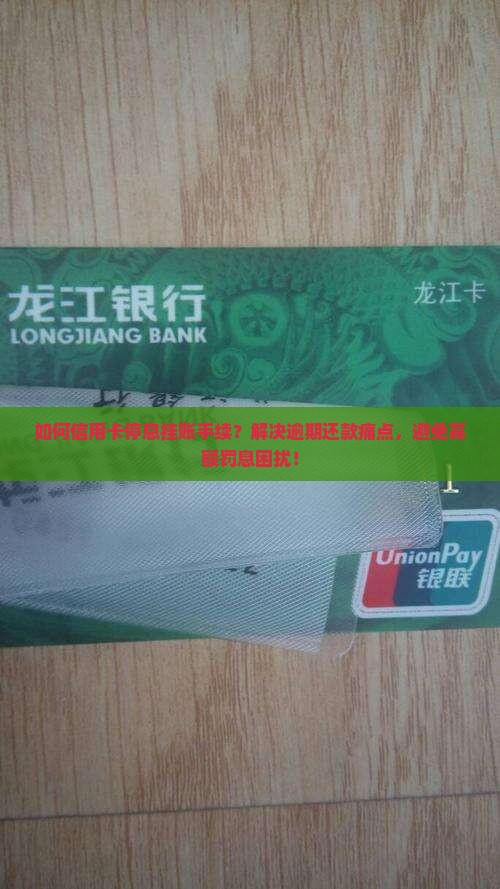 如何信用卡停息挂账手续？解决逾期还款痛点，避免高额罚息困扰！