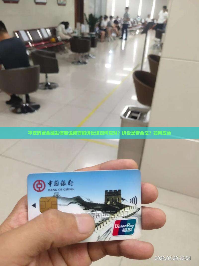 平安消费金融发信息说我面临诉讼该如何应对？诉讼是否合法？如何应丝