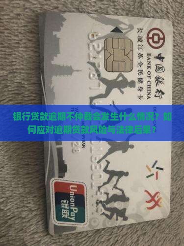 银行贷款逾期不仲裁会发生什么情况？如何应对逾期贷款风险与法律后果？