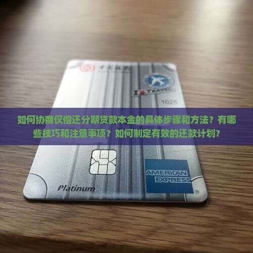 如何协商仅偿还分期贷款本金的具体步骤和方法？有哪些技巧和注意事项？如何制定有效的还款计划？