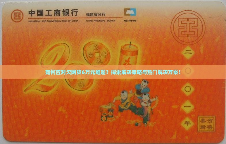 如何应对欠网贷6万元难题？探索解决策略与热门解决方案！