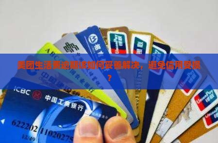 美团生活费逾期该如何妥善解决，避免信用受损？