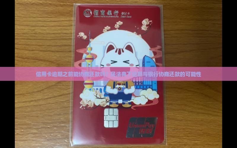 信用卡逾期之前能协商还款吗？民法典下逾期与银行协商还款的可能性