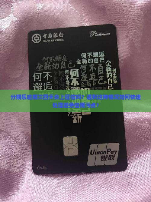 分期乐逾期三四天会上征信吗？遇到这种情况如何快速处理避免信用污点？