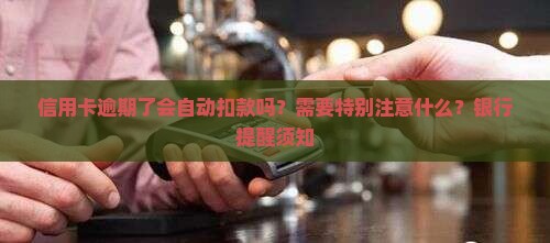 信用卡逾期了会自动扣款吗？需要特别注意什么？银行提醒须知