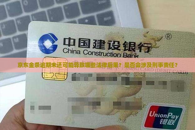京东金条逾期未还可能导致哪些法律后果？是否会涉及刑事责任？