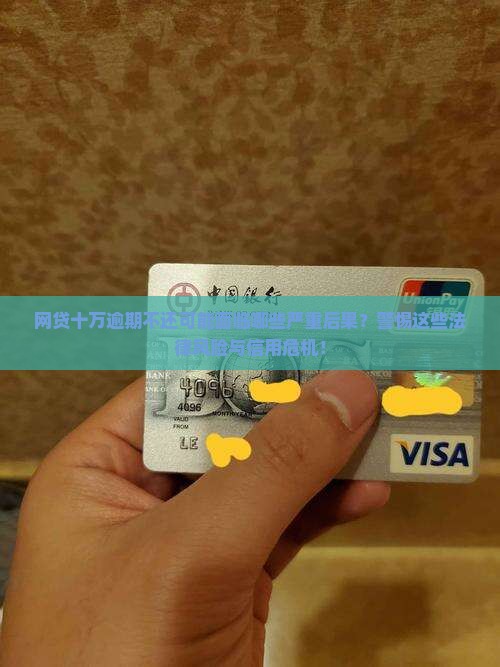 网贷十万逾期不还可能面临哪些严重后果？警惕这些法律风险与信用危机！