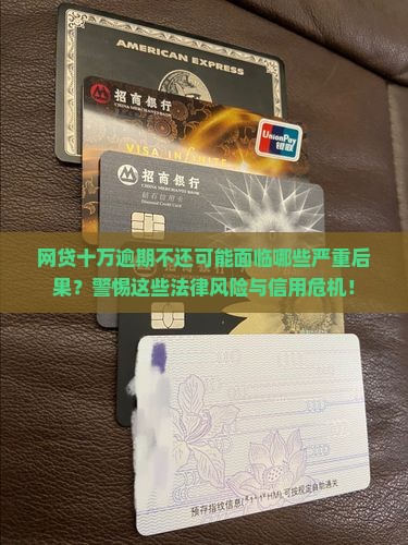网贷十万逾期不还可能面临哪些严重后果？警惕这些法律风险与信用危机！