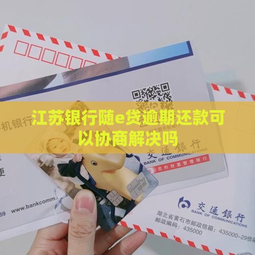 江苏银行随e贷逾期还款可以协商解决吗