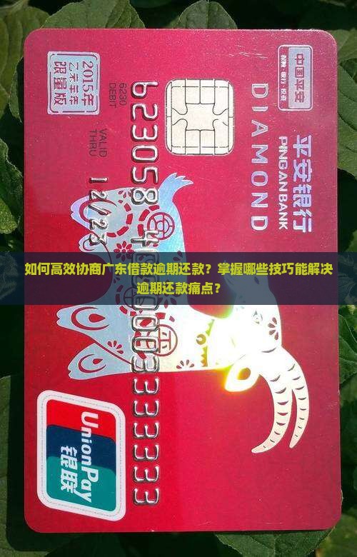 如何高效协商广东借款逾期还款？掌握哪些技巧能解决逾期还款痛点？
