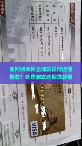 如何彻底停止浦发银行逾期催收？处理浦发逾期贷款催收的正确方法是什么？如何协商解决浦发逾期贷款问题？