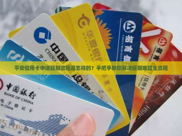 平安信用卡申请延期流程是怎样的？手把手教你解决延期难题全流程