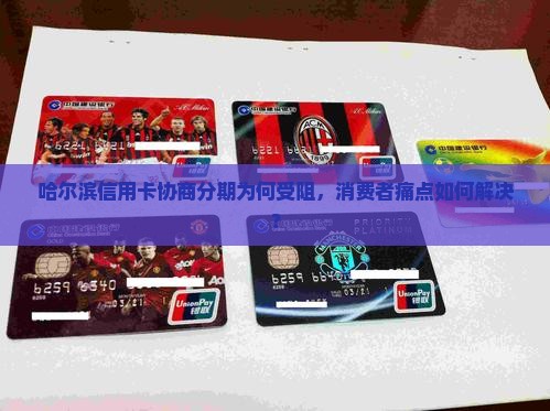哈尔滨信用卡协商分期为何受阻，消费者痛点如何解决？
