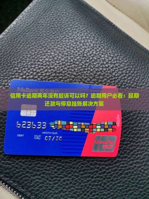 信用卡逾期两年没有起诉可以吗？逾期用户必看：延期还款与停息挂账解决方案