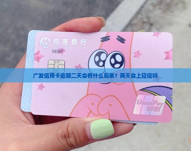 广发信用卡逾期二天会有什么后果？两天会上征信吗
