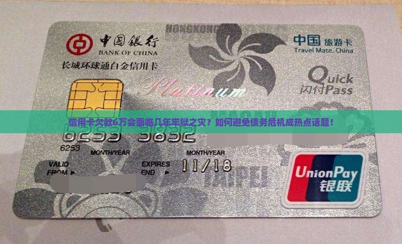 信用卡欠款6万会面临几年牢狱之灾？如何避免债务危机成热点话题！