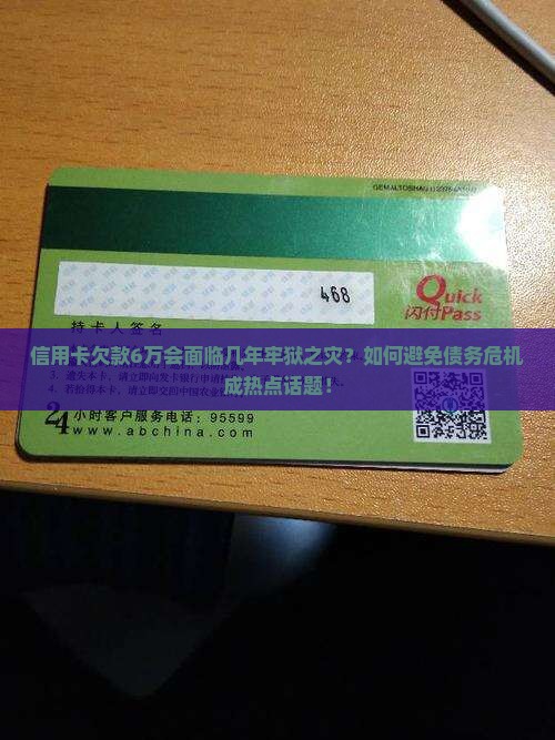 信用卡欠款6万会面临几年牢狱之灾？如何避免债务危机成热点话题！