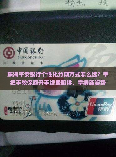 珠海平安银行个性化分期方式怎么选？手把手教你避开手续费陷阱，掌握新姿势！
