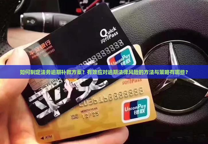 如何制定法务逾期补救方案？有效应对逾期法律风险的方法与策略有哪些？
