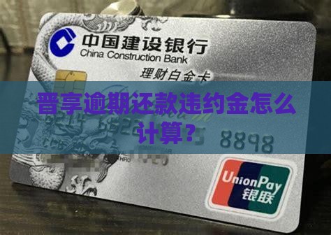 晋享逾期还款违约金怎么计算？