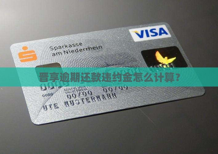晋享逾期还款违约金怎么计算？