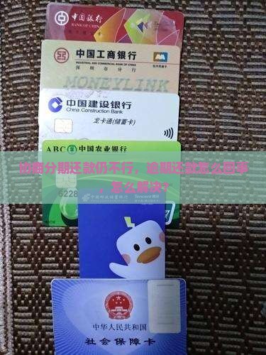协商分期还款仍不行，逾期还款怎么回事，怎么解决？