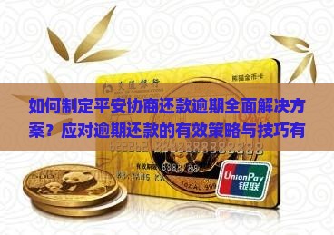 如何制定平安协商还款逾期全面解决方案？应对逾期还款的有效策略与技巧有哪些？