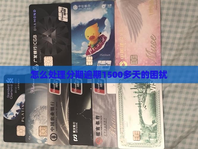 怎么处理分期逾期1500多天的困扰