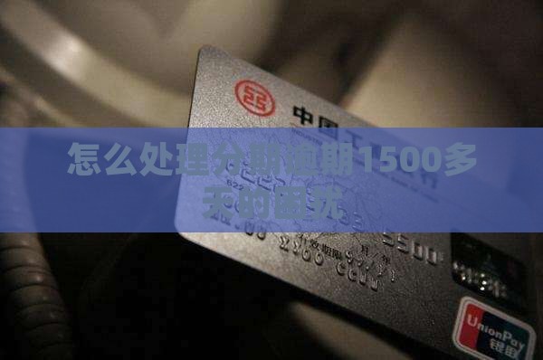怎么处理分期逾期1500多天的困扰