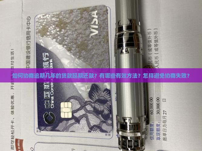 如何协商逾期几年的贷款延期还款？有哪些有效方法？怎样避免协商失败？